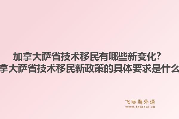 加拿大萨省技术移民有哪些新变化？加拿大萨省技术移民新政策的具体要求是什么？1.jpg