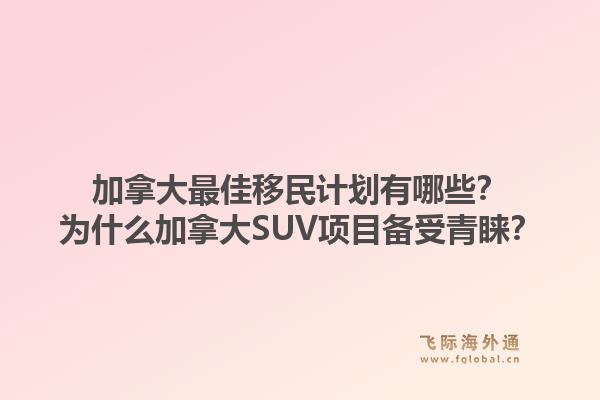 加拿大最佳移民计划有哪些？为什么加拿大SUV项目备受青睐？1.jpg