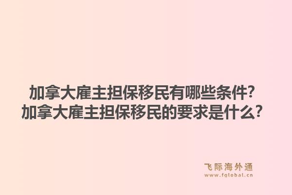 加拿大雇主担保移民有哪些条件？加拿大雇主担保移民的要求是什么？