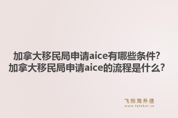加拿大移民局申请aice有哪些条件？加拿大移民局申请aice的流程是什么？1.jpg