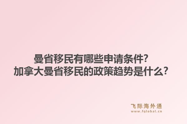 曼省移民有哪些申请条件？加拿大曼省移民的政策趋势是什么？1.jpg