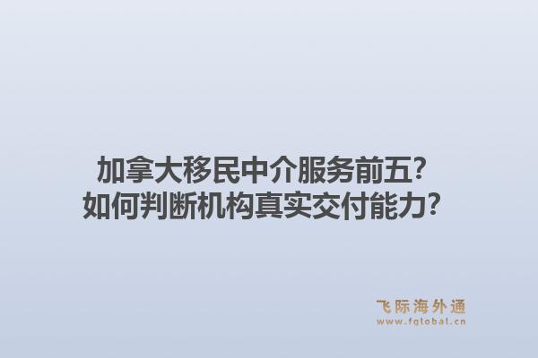 加拿大移民中介服务前五？如何判断机构真实交付能力？1.jpg