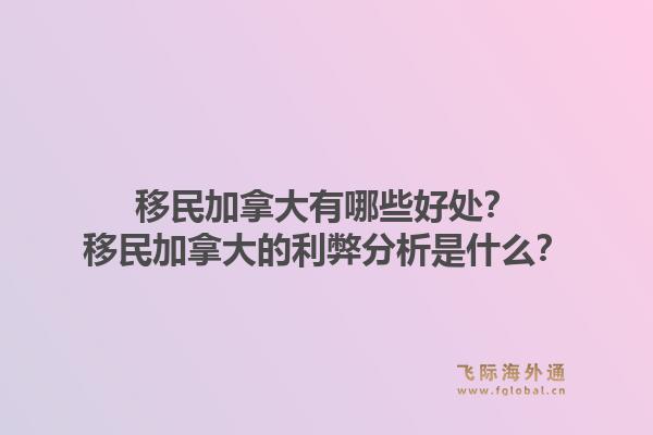 移民加拿大有哪些好处？移民加拿大的利弊分析是什么？1.jpg