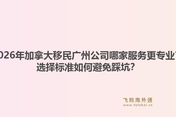 2026年加拿大移民广州公司哪家服务更专业？选择标准如何避免踩坑？1.jpg