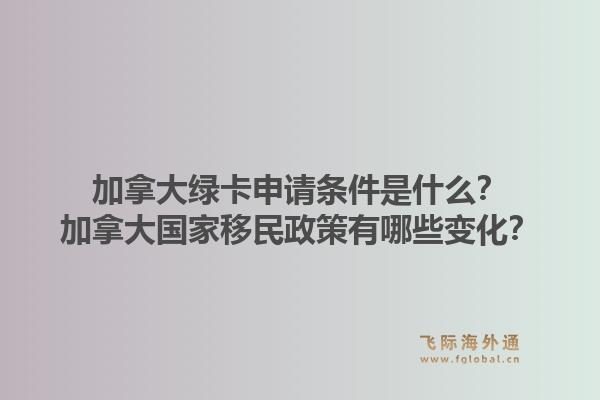 加拿大绿卡申请条件是什么？加拿大国家移民政策有哪些变化？1.jpg