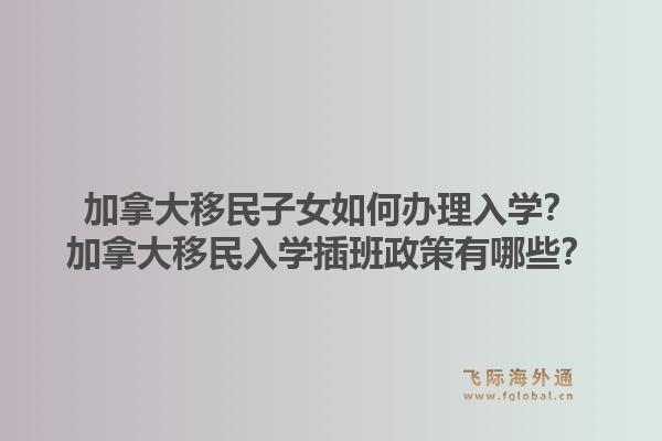 加拿大移民子女如何办理入学？加拿大移民入学插班政策有哪些？1.jpg