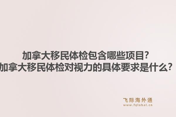 加拿大移民体检包含哪些项目？加拿大移民体检对视力的具体要求是什么？