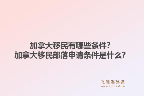 加拿大移民有哪些条件？加拿大移民部落申请条件是什么？