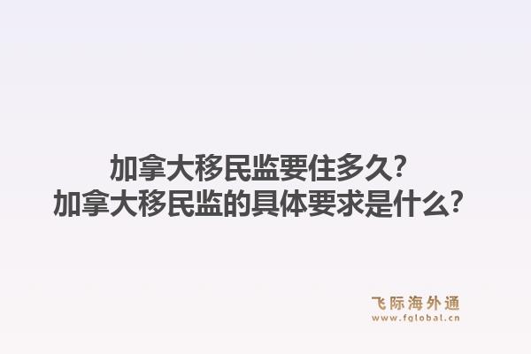 加拿大移民监要住多久？加拿大移民监的具体要求是什么？1.jpg