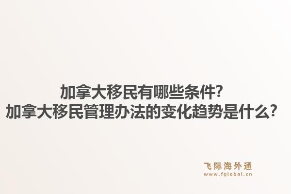 加拿大移民有哪些条件？加拿大移民管理办法的变化趋势是什么？1.jpg