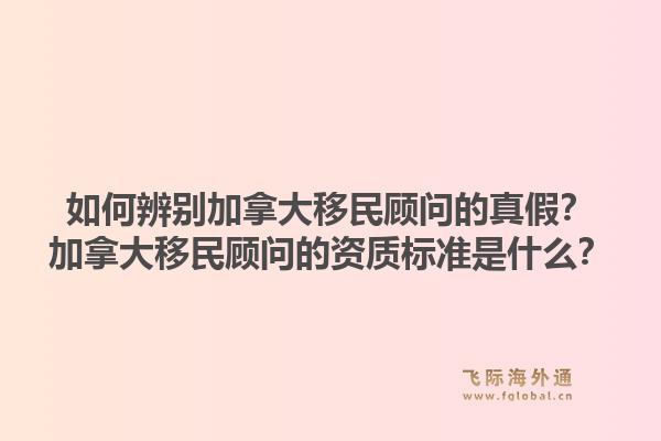 如何辨别加拿大移民顾问的真假？加拿大移民顾问的资质标准是什么？1.jpg