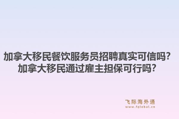 加拿大移民餐饮服务员招聘真实可信吗？加拿大移民通过雇主担保可行吗？