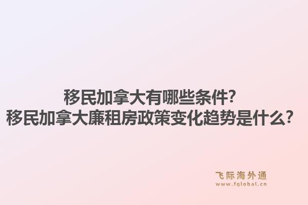 移民加拿大有哪些条件？移民加拿大廉租房政策变化趋势是什么？