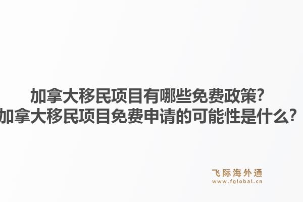 加拿大移民项目有哪些免费政策？加拿大移民项目免费申请的可能性是什么？