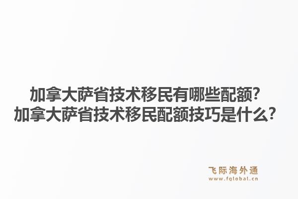 加拿大萨省技术移民有哪些配额？加拿大萨省技术移民配额技巧是什么？1.jpg