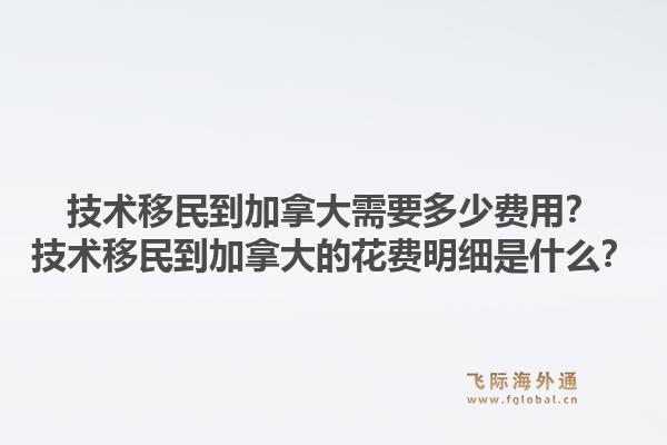 技术移民到加拿大需要多少费用？技术移民到加拿大的花费明细是什么？1.jpg