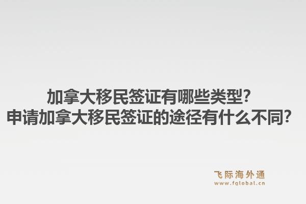加拿大移民签证有哪些类型？申请加拿大移民签证的途径有什么不同？
