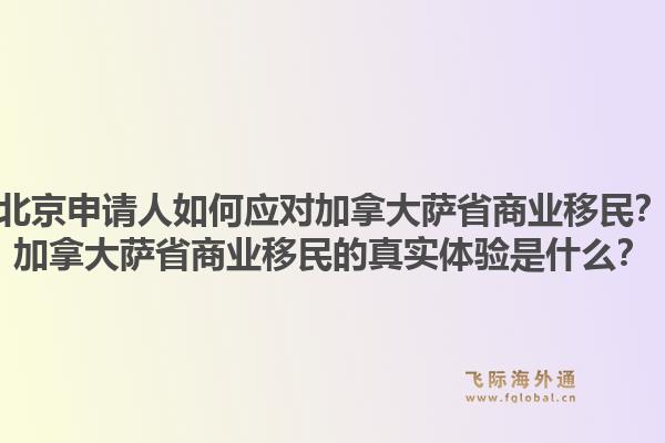 北京申请人如何应对加拿大萨省商业移民？加拿大萨省商业移民的真实体验是什么？