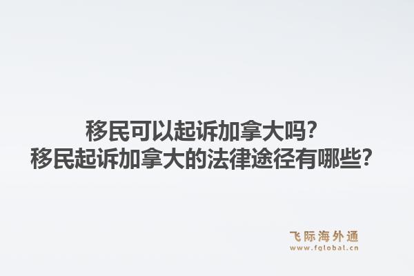 移民可以起诉加拿大吗？移民起诉加拿大的法律途径有哪些？1.jpg