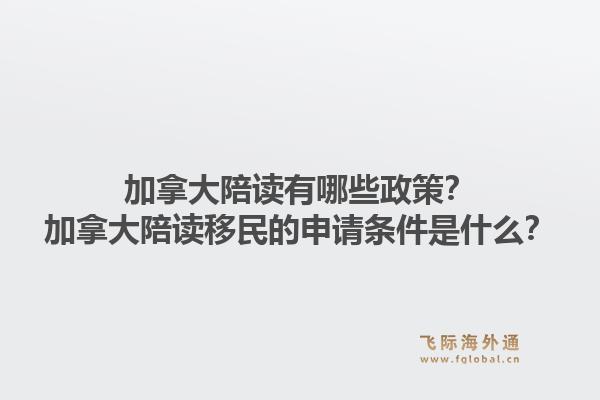 加拿大陪读有哪些政策?加拿大陪读移民的申请条件是什么?1.jpg
