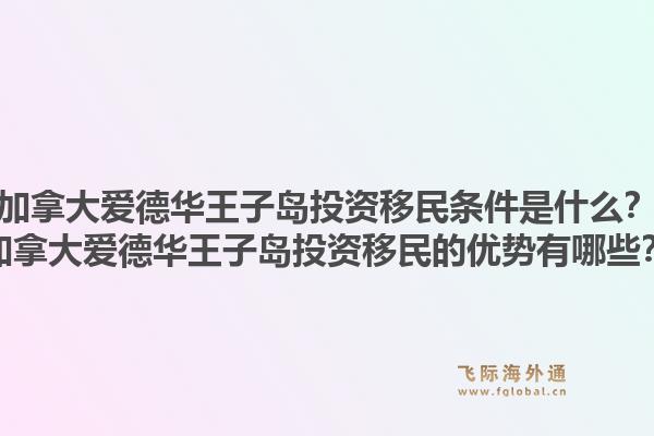 加拿大爱德华王子岛投资移民条件是什么？加拿大爱德华王子岛投资移民的优势有哪些？