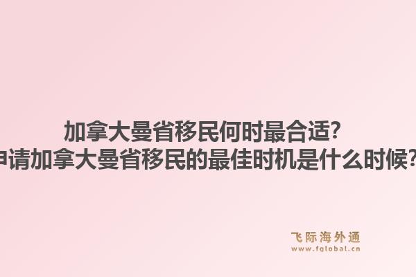 加拿大曼省移民何时最合适？申请加拿大曼省移民的最佳时机是什么时候？1.jpg