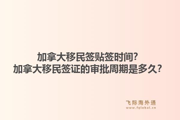 加拿大移民签贴签时间？加拿大移民签证的审批周期是多久？1.jpg