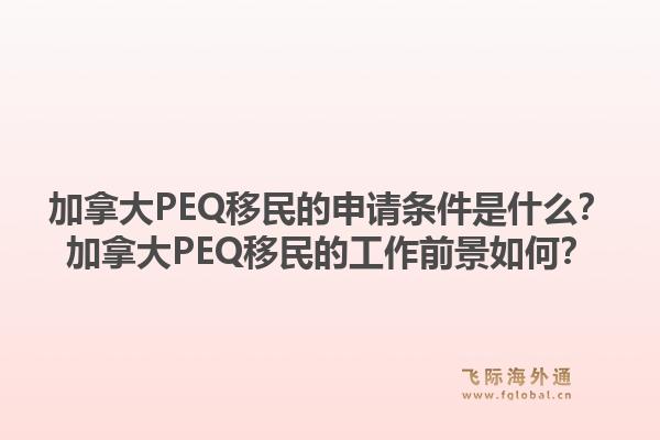 加拿大PEQ移民的申请条件是什么?加拿大PEQ移民的工作前景如何?1.jpg