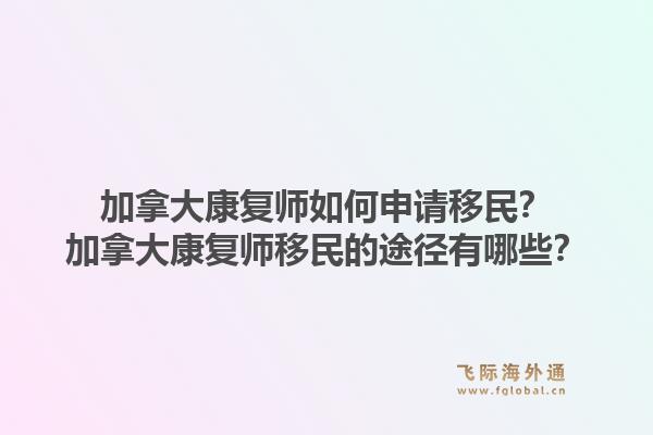 加拿大康复师如何申请移民？加拿大康复师移民的途径有哪些？1.jpg