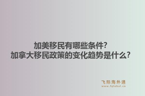 加美移民有哪些条件？加拿大移民政策的变化趋势是什么？1.jpg