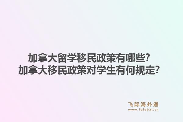 加拿大留学移民政策有哪些？加拿大移民政策对学生有何规定？1.jpg