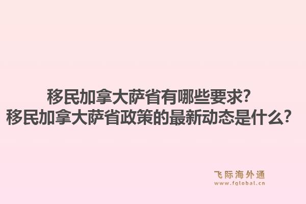 移民加拿大萨省有哪些要求？移民加拿大萨省政策的最新动态是什么？1.jpg