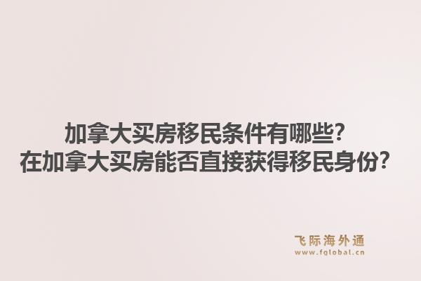 加拿大买房移民条件有哪些？在加拿大买房能否直接获得移民身份？1.jpg