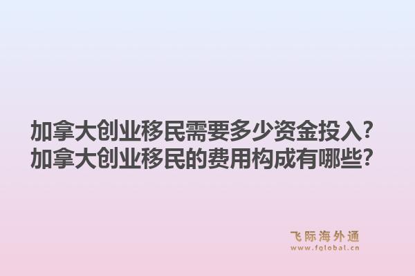 加拿大创业移民需要多少资金投入？加拿大创业移民的费用构成有哪些？1.jpg