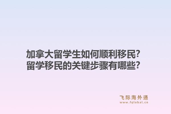 加拿大留学生如何顺利移民?留学移民的关键步骤有哪些?1.jpg
