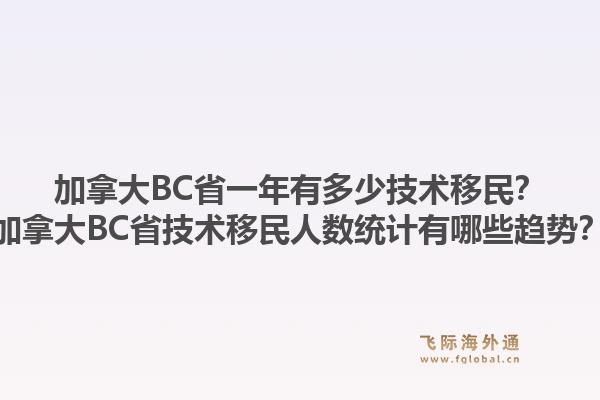 加拿大BC省一年有多少技术移民?加拿大BC省技术移民人数统计有哪些趋势?1.jpg