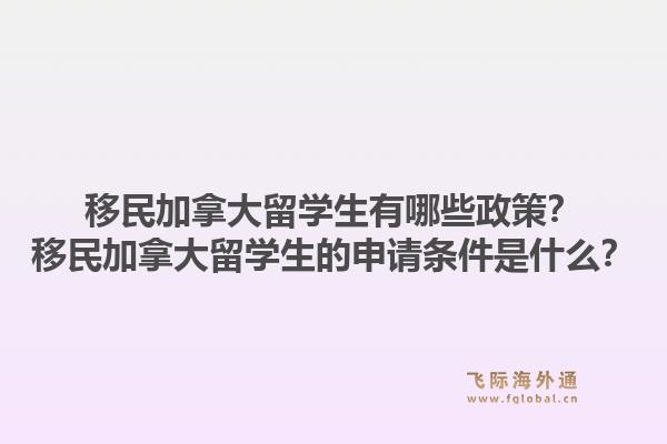 移民加拿大留学生有哪些政策？移民加拿大留学生的申请条件是什么？1.jpg