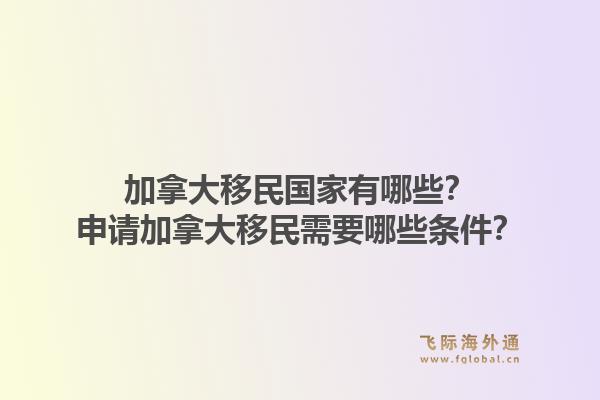 加拿大移民国家有哪些？申请加拿大移民需要哪些条件？1.jpg