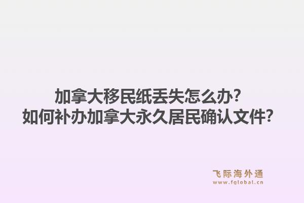 加拿大移民纸丢失怎么办？如何补办加拿大永久居民确认文件？1.jpg