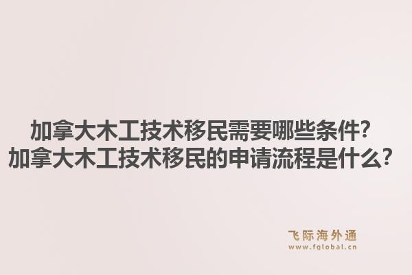 加拿大木工技术移民需要哪些条件？加拿大木工技术移民的申请流程是什么？1.jpg