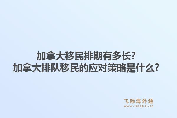 加拿大移民排期有多长？加拿大排队移民的应对策略是什么？1.jpg