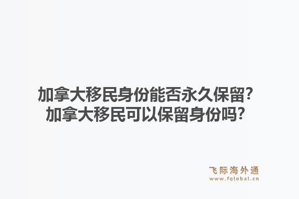 加拿大移民身份能否永久保留？加拿大移民可以保留身份吗？1.jpg