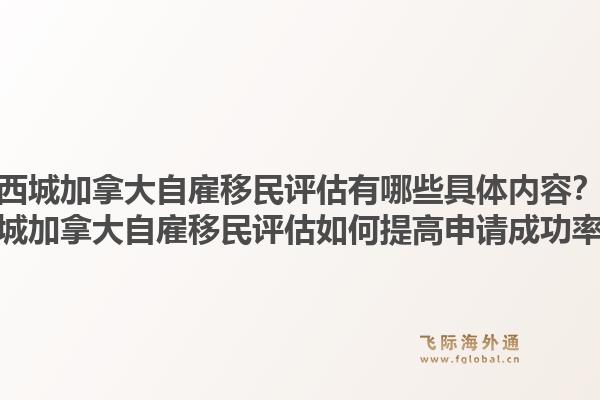 西城加拿大自雇移民评估有哪些具体内容？西城加拿大自雇移民评估如何提高申请成功率？1.jpg