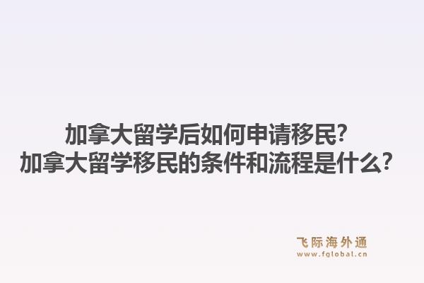 加拿大留学后如何申请移民？加拿大留学移民的条件和流程是什么？1.jpg