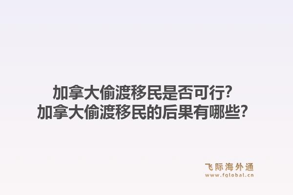 加拿大偷渡移民是否可行？加拿大偷渡移民的后果有哪些？1.jpg