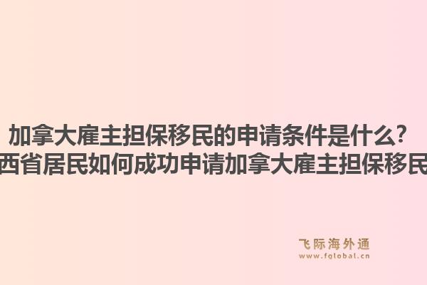 加拿大雇主担保移民的申请条件是什么？江西省居民如何成功申请加拿大雇主担保移民？1.jpg