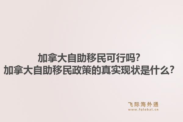加拿大自助移民可行吗?加拿大自助移民政策的真实现状是什么?1.jpg