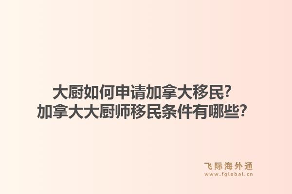 大厨如何申请加拿大移民？加拿大大厨师移民条件有哪些？1.jpg