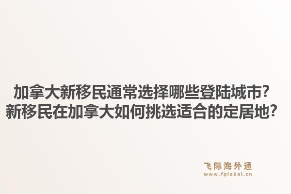 加拿大新移民通常选择哪些登陆城市？新移民在加拿大如何挑选适合的定居地？1.jpg