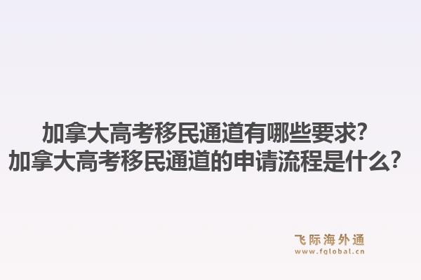 加拿大高考移民通道有哪些要求?加拿大高考移民通道的申请流程是什么?1.jpg